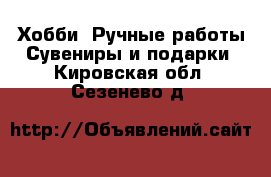 Хобби. Ручные работы Сувениры и подарки. Кировская обл.,Сезенево д.